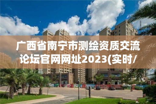 廣西省南寧市測繪資質(zhì)交流論壇官網(wǎng)網(wǎng)址2023(實(shí)時/更新中)