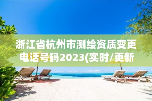 浙江省杭州市測繪資質(zhì)變更電話號碼2023(實時/更新中)