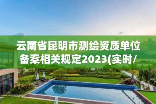 云南省昆明市測繪資質單位備案相關規定2023(實時/更新中)