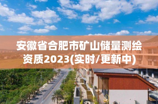 安徽省合肥市礦山儲量測繪資質2023(實時/更新中)