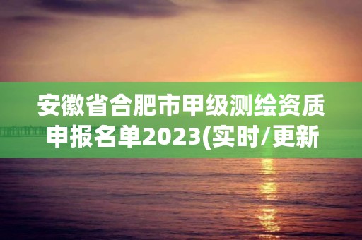 安徽省合肥市甲級測繪資質申報名單2023(實時/更新中)