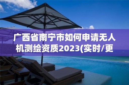 廣西省南寧市如何申請無人機測繪資質(zhì)2023(實時/更新中)