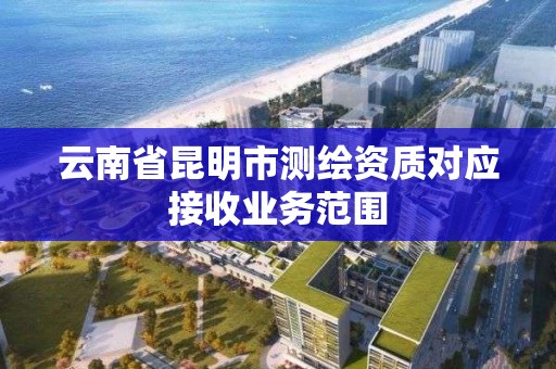 云南省昆明市測繪資質對應接收業務范圍