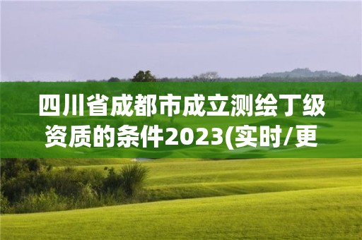 四川省成都市成立測繪丁級資質(zhì)的條件2023(實時/更新中)