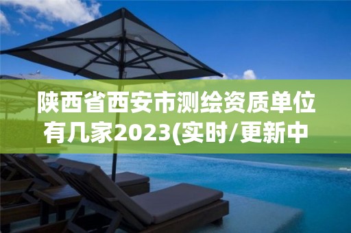 陜西省西安市測繪資質單位有幾家2023(實時/更新中)