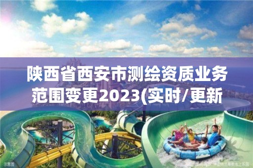 陜西省西安市測繪資質業務范圍變更2023(實時/更新中)