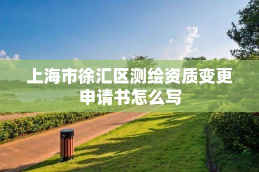 上海市徐匯區測繪資質變更申請書怎么寫