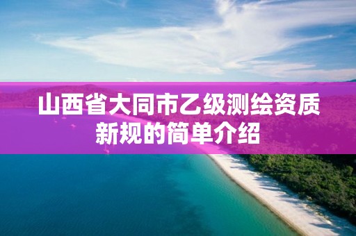 山西省大同市乙級測繪資質新規的簡單介紹