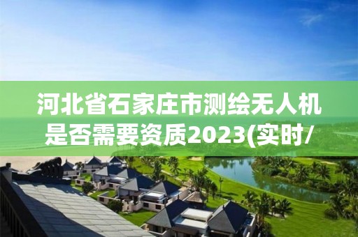 河北省石家莊市測繪無人機(jī)是否需要資質(zhì)2023(實(shí)時(shí)/更新中)