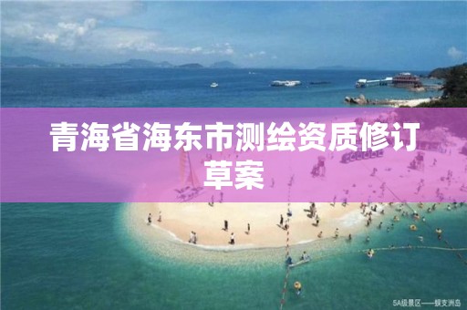 青海省海東市測繪資質(zhì)修訂草案