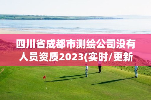 四川省成都市測繪公司沒有人員資質2023(實時/更新中)