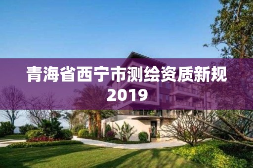 青海省西寧市測繪資質新規2019