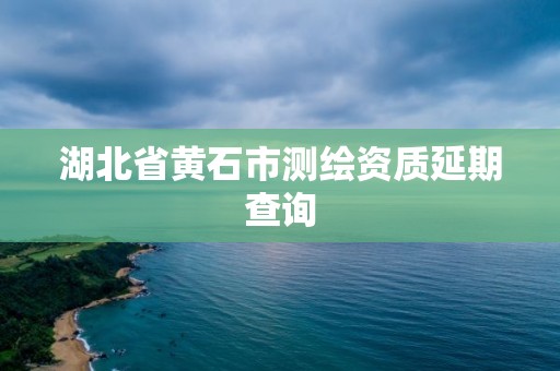 湖北省黃石市測繪資質(zhì)延期查詢