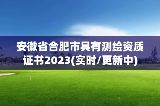 安徽省合肥市具有測繪資質證書2023(實時/更新中)