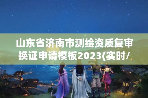 山東省濟南市測繪資質復審換證申請模板2023(實時/更新中)