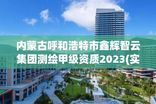 內蒙古呼和浩特市鑫輝智云集團測繪甲級資質2023(實時/更新中)