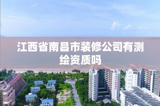 江西省南昌市裝修公司有測繪資質(zhì)嗎