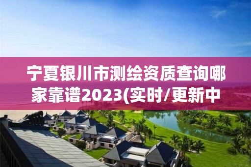 寧夏銀川市測繪資質(zhì)查詢哪家靠譜2023(實(shí)時(shí)/更新中)