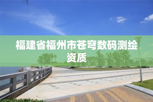 福建省福州市蒼穹數(shù)碼測繪資質(zhì)