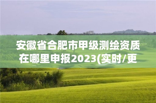 安徽省合肥市甲級測繪資質在哪里申報2023(實時/更新中)