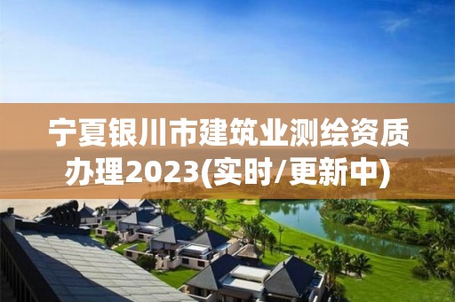 寧夏銀川市建筑業(yè)測繪資質(zhì)辦理2023(實時/更新中)