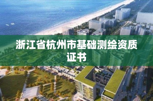 浙江省杭州市基礎(chǔ)測(cè)繪資質(zhì)證書