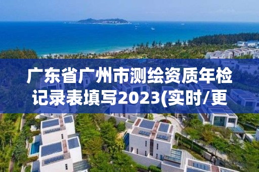 廣東省廣州市測繪資質年檢記錄表填寫2023(實時/更新中)