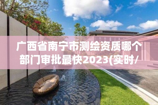 廣西省南寧市測繪資質哪個部門審批最快2023(實時/更新中)