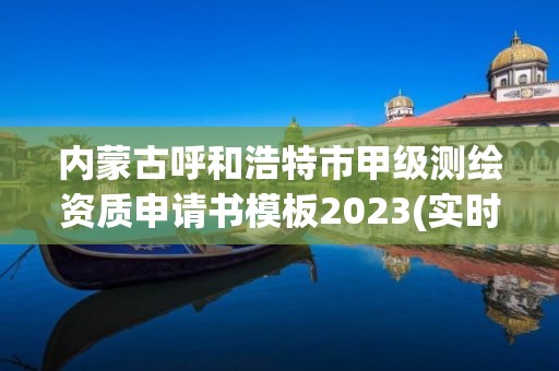 內(nèi)蒙古呼和浩特市甲級測繪資質(zhì)申請書模板2023(實(shí)時/更新中)