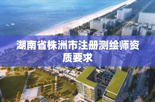 湖南省株洲市注冊測繪師資質要求