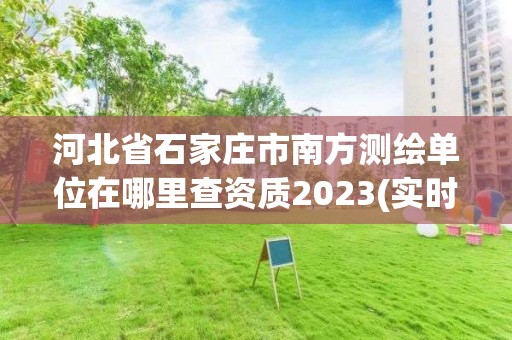 河北省石家莊市南方測繪單位在哪里查資質(zhì)2023(實(shí)時(shí)/更新中)