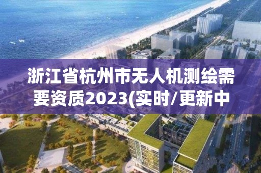 浙江省杭州市無人機測繪需要資質2023(實時/更新中)