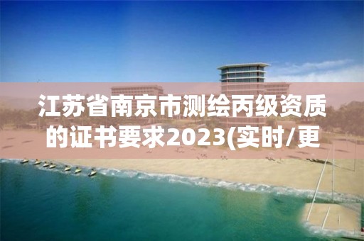 江蘇省南京市測繪丙級資質的證書要求2023(實時/更新中)