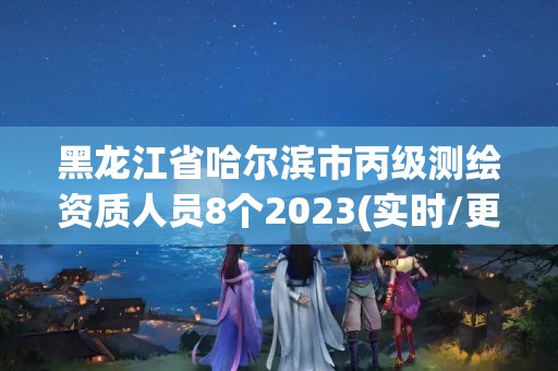 黑龍江省哈爾濱市丙級測繪資質人員8個2023(實時/更新中)