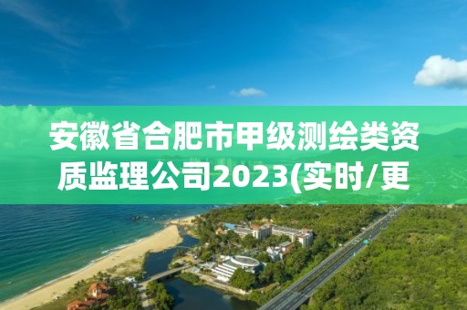 安徽省合肥市甲級測繪類資質(zhì)監(jiān)理公司2023(實時/更新中)