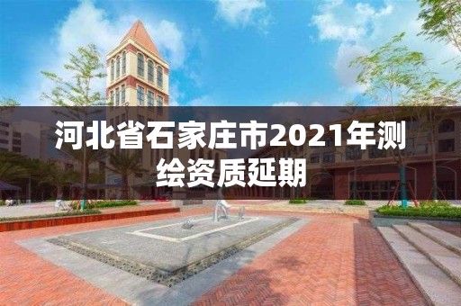 河北省石家莊市2021年測繪資質延期