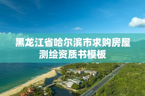 黑龍江省哈爾濱市求購(gòu)房屋測(cè)繪資質(zhì)書模板