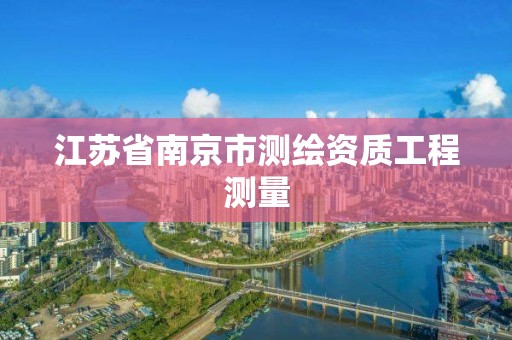 江蘇省南京市測繪資質工程測量