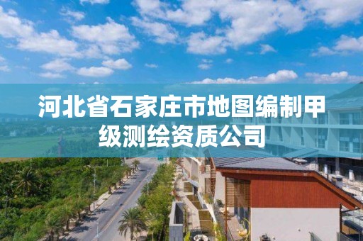 河北省石家莊市地圖編制甲級測繪資質(zhì)公司