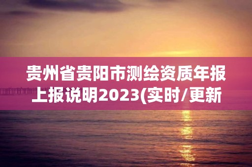 貴州省貴陽市測繪資質年報上報說明2023(實時/更新中)