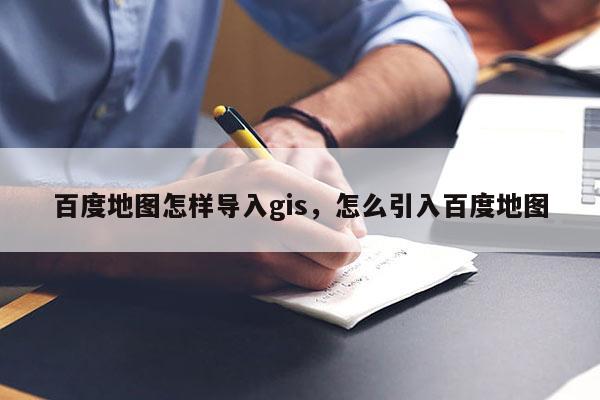 百度地圖怎樣導(dǎo)入gis，怎么引入百度地圖