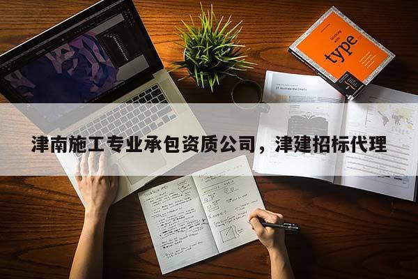 津南施工專業承包資質公司，津建招標代理