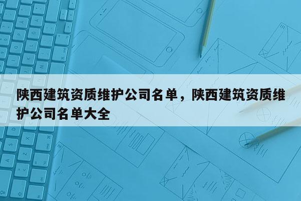 陜西建筑資質維護公司名單，陜西建筑資質維護公司名單大全