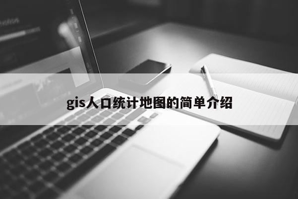 gis人口統(tǒng)計地圖的簡單介紹