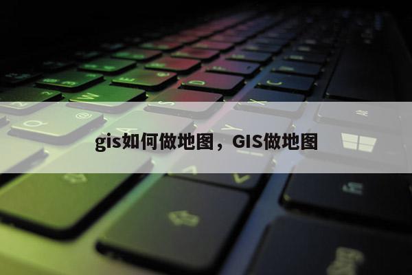 gis如何做地圖，GIS做地圖