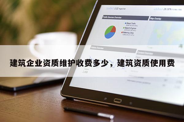 建筑企業資質維護收費多少，建筑資質使用費