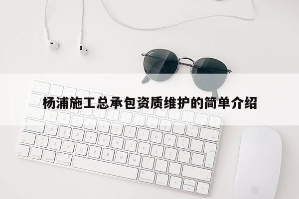 楊浦施工總承包資質維護的簡單介紹