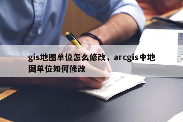 gis地圖單位怎么修改，arcgis中地圖單位如何修改