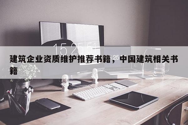 建筑企業資質維護推薦書籍，中國建筑相關書籍