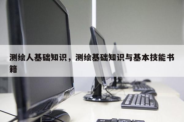 測繪人基礎知識，測繪基礎知識與基本技能書籍